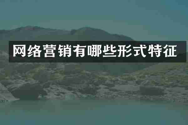 网络营销有哪些形式特征