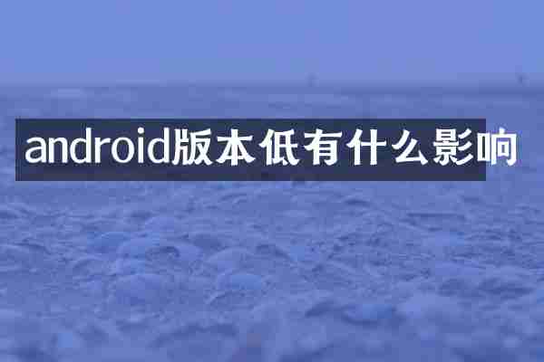 android版本低有什么影响