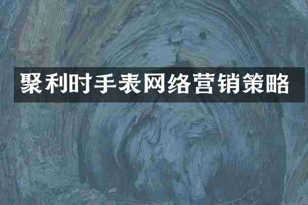 聚利时手表网络营销策略