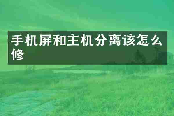 手机屏和主机分离该怎么修