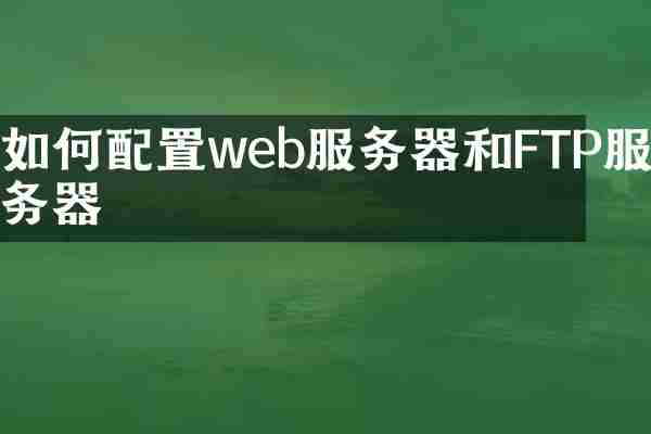 如何配置web服务器和FTP服务器