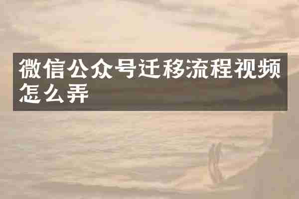 微信公众号迁移流程视频怎么弄
