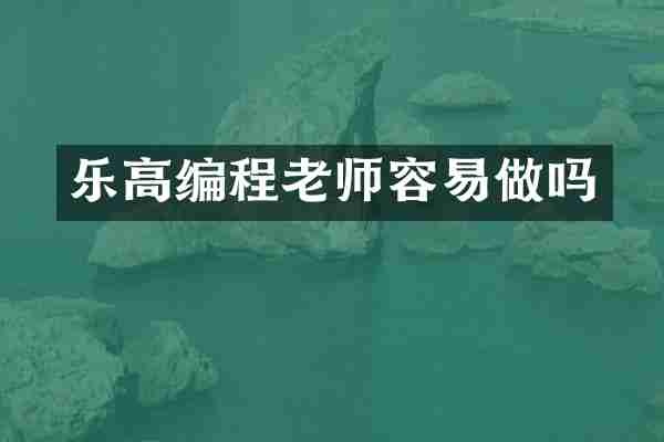 乐高编程老师容易做吗