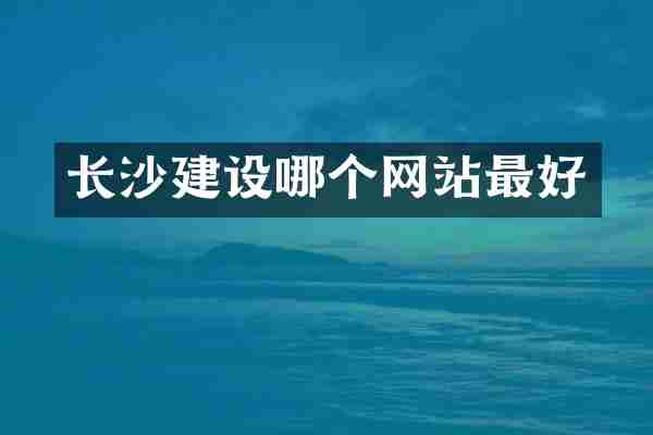 长沙建设哪个网站最好