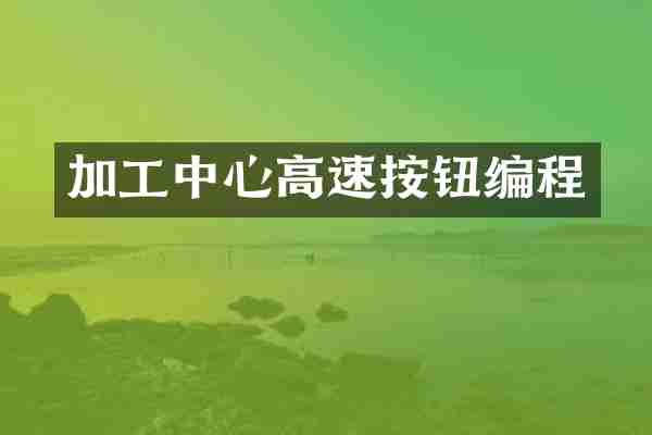 加工中心高速按钮编程