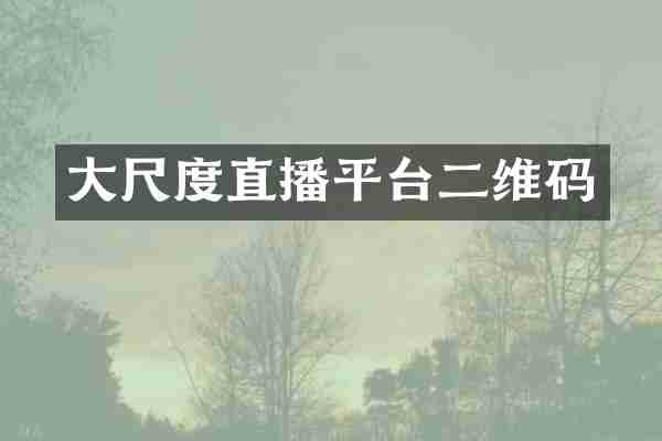 大尺度直播平台二维码