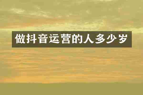 做抖音运营的人多少岁