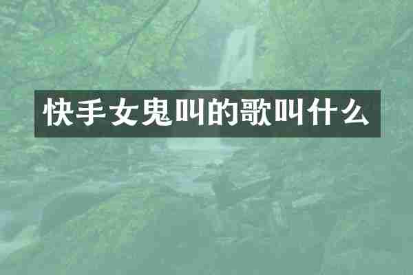 快手女鬼叫的歌叫什么