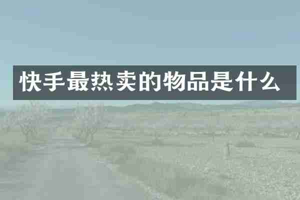 快手最热卖的物品是什么