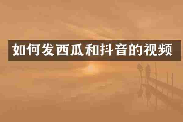 如何发西瓜和抖音的视频