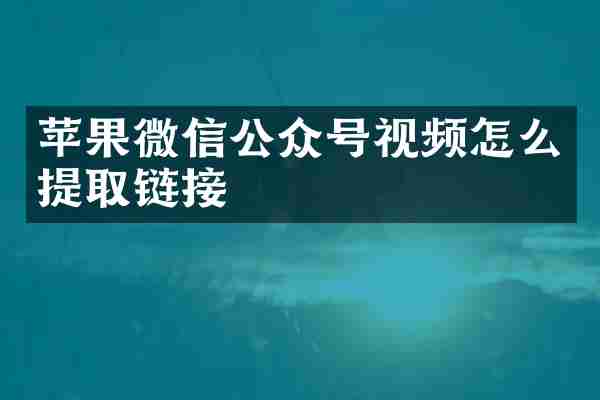 苹果微信公众号视频怎么提取链接