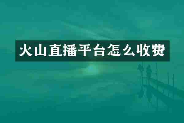 火山直播平台怎么收费