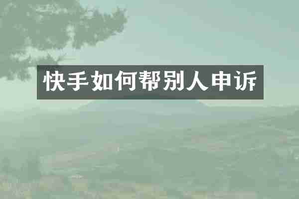 快手如何帮别人申诉