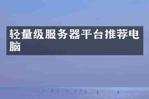 轻量级服务器平台推荐电脑