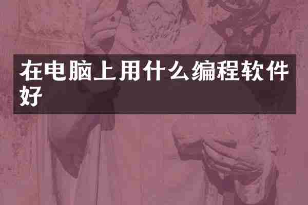 在电脑上用什么编程软件好