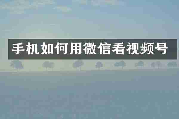 手机如何用微信看视频号