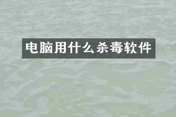 电脑用什么杀毒软件