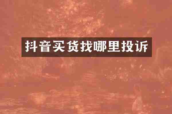 抖音买货找哪里投诉