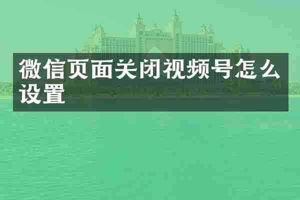 微信页面关闭视频号怎么设置