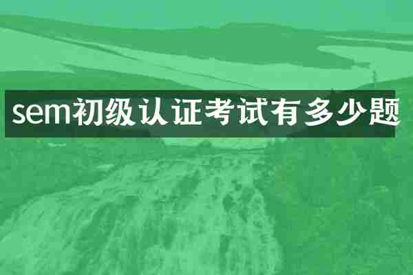 sem初级认证考试有多少题