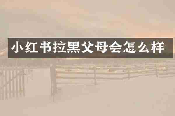 小红书拉黑父母会怎么样