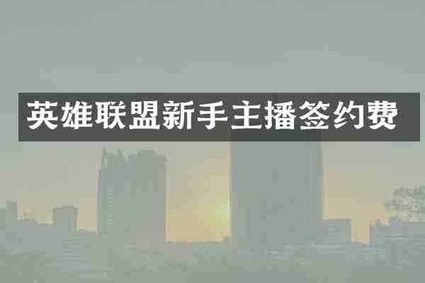 英雄联盟新手主播签约费