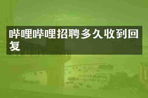 哔哩哔哩招聘多久收到回复