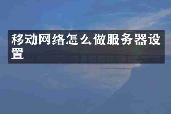 移动网络怎么做服务器设置
