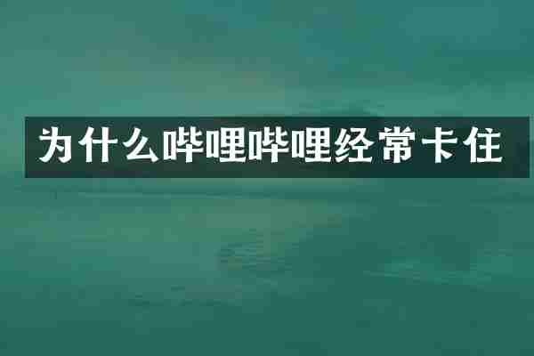 为什么哔哩哔哩经常卡住