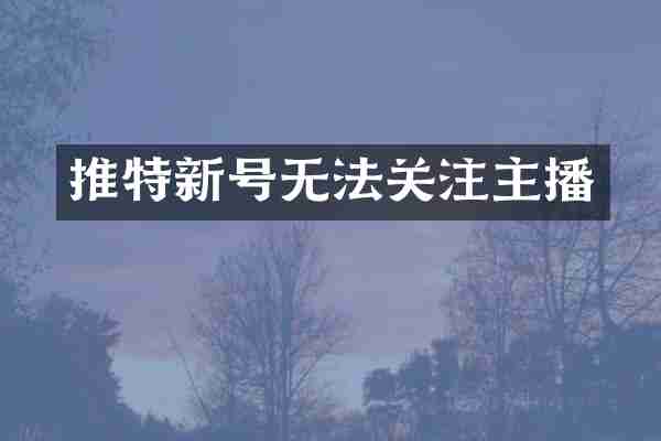 推特新号无法关注主播