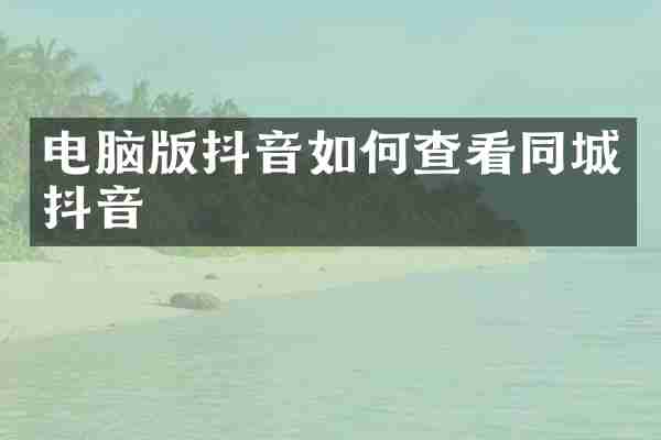 电脑版抖音如何查看同城抖音