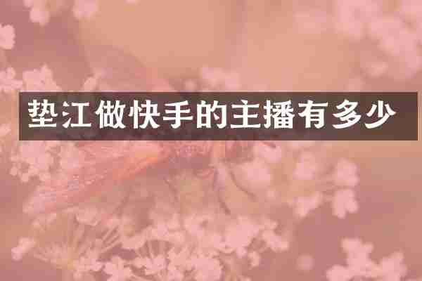 垫江做快手的主播有多少