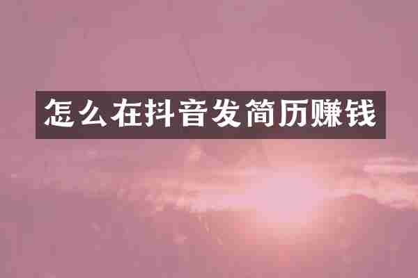 怎么在抖音发简历赚钱