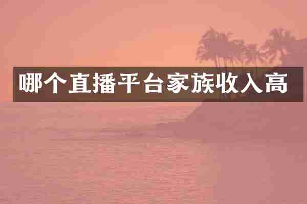 哪个直播平台家族收入高