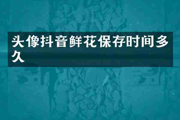 头像抖音鲜花保存时间多久