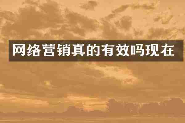 网络营销真的有效吗现在