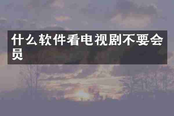 什么软件看电视剧不要会员
