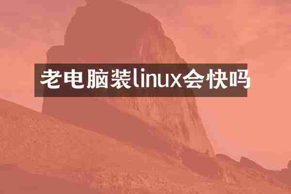 老电脑装linux会快吗