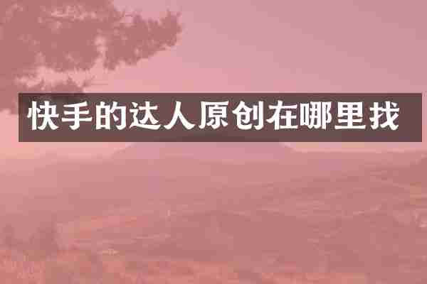 快手的达人原创在哪里找