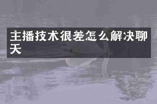 主播技术很差怎么解决聊天