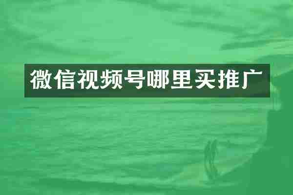 微信视频号哪里买推广