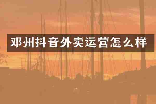 邓州抖音外卖运营怎么样