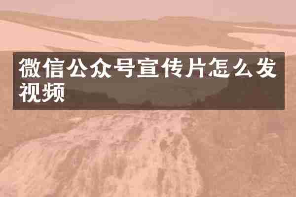 微信公众号宣传片怎么发视频