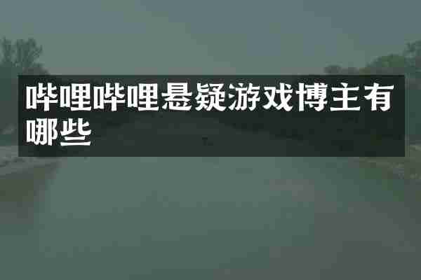 哔哩哔哩悬疑游戏博主有哪些