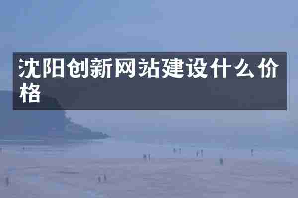 沈阳创新网站建设什么价格