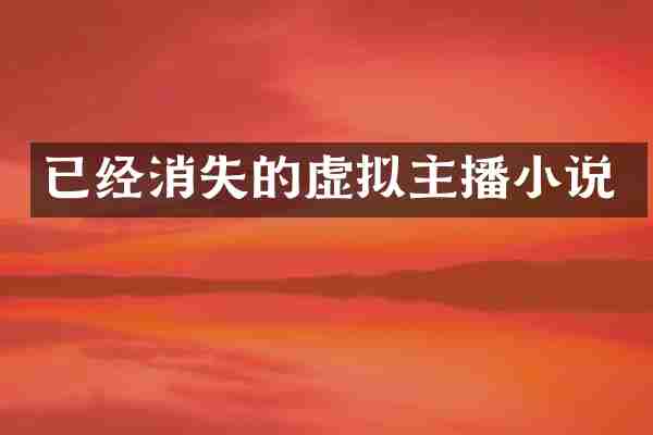 已经消失的虚拟主播小说