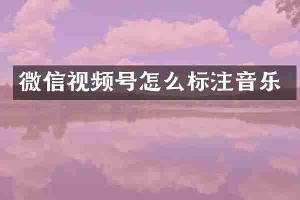 微信视频号怎么标注音乐