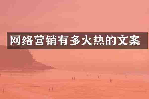 网络营销有多火热的文案