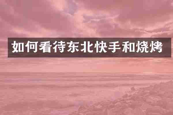 如何看待东北快手和烧烤
