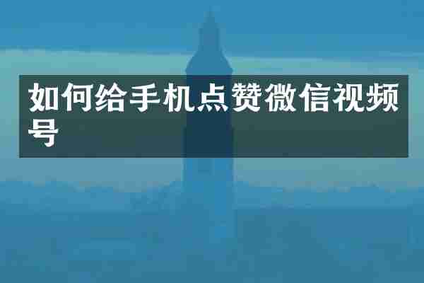 如何给手机点赞微信视频号
